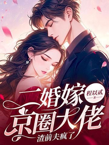 二婚嫁京圈大佬,渣前夫疯了 二婚嫁京圈大佬,渣前夫疯了
