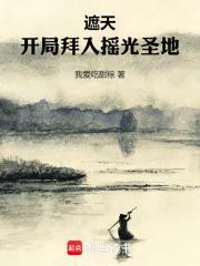 遮天:开局拜入摇光圣地 遮天:开局拜入摇光圣地