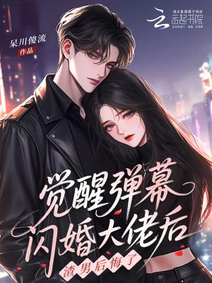 觉醒弹幕闪婚大佬后,渣男后悔了 觉醒弹幕闪婚大佬后,渣男后悔了