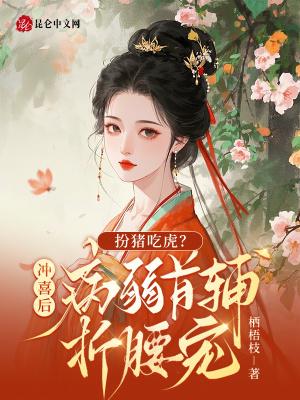 扮猪吃虎?冲喜后病弱首辅折腰宠 扮猪吃虎?冲喜后病弱首辅折腰宠