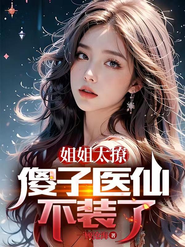 姐姐太撩,傻子医仙不装了 姐姐太撩,傻子医仙不装了