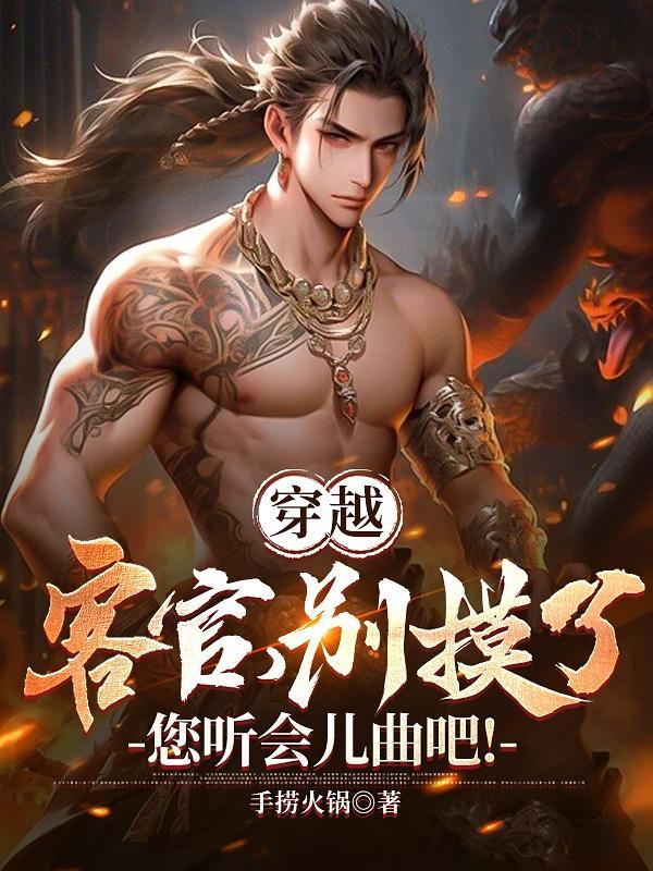 穿越:客官别摸了,您听会儿曲吧 穿越:客官别摸了,您听会儿曲吧